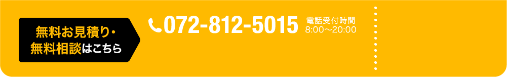 無料お見積・無料相談はこちら 072-812-5015 電話受付時間 8:00～20:00