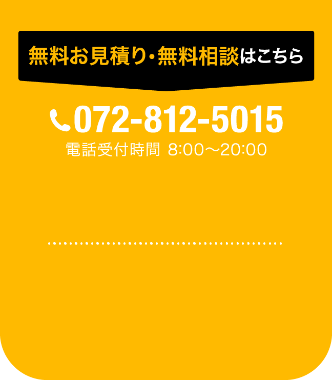 無料お見積・無料相談はこちら 072-812-5015 電話受付時間 8:00～20:00